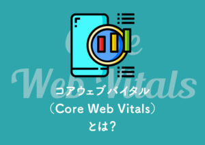 コアウェブバイタル（Core Web Vitals）とは？