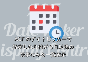 ACF のデイトピッカーで指定した日付が今日以降の記事のみを一覧表示
