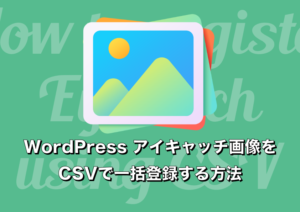 WordPress アイキャッチ画像をCSVで一括登録する方法